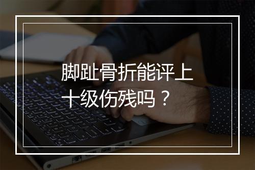 脚趾骨折能评上十级伤残吗？