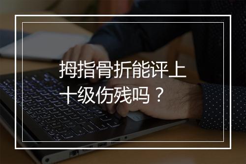 拇指骨折能评上十级伤残吗？