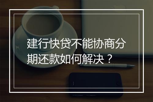 建行快贷不能协商分期还款如何解决？
