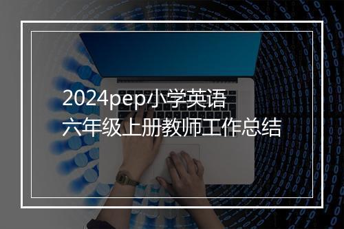 2024pep小学英语六年级上册教师工作总结
