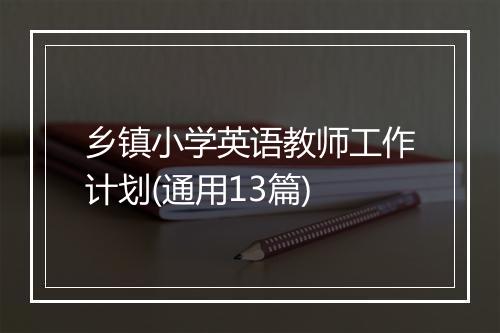 乡镇小学英语教师工作计划(通用13篇)