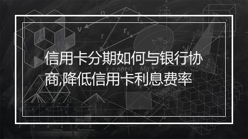 信用卡分期如何与银行协商,降低信用卡利息费率