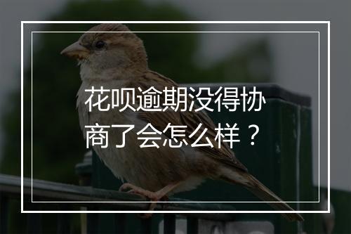 花呗逾期没得协商了会怎么样？