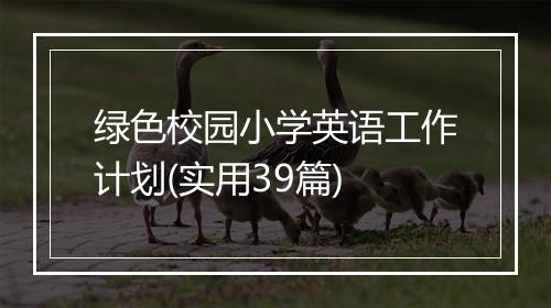 绿色校园小学英语工作计划(实用39篇)