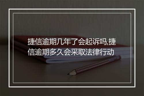 捷信逾期几年了会起诉吗,捷信逾期多久会采取法律行动