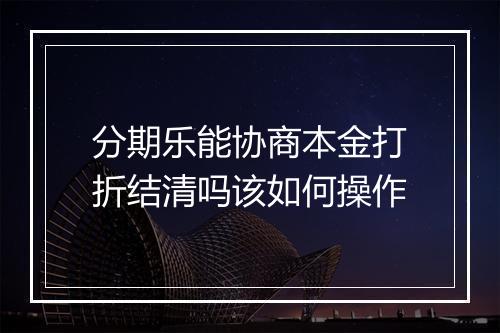 分期乐能协商本金打折结清吗该如何操作