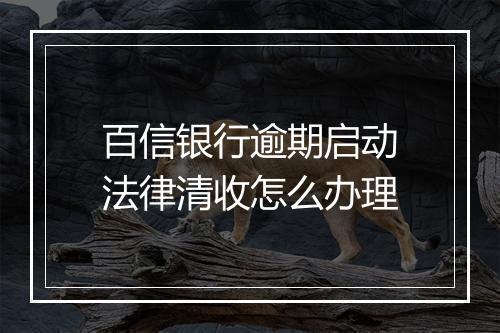 百信银行逾期启动法律清收怎么办理