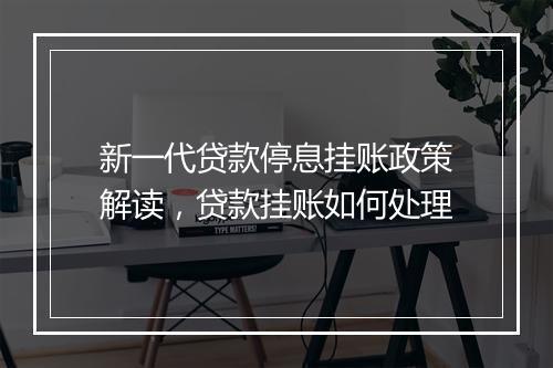新一代贷款停息挂账政策解读，贷款挂账如何处理
