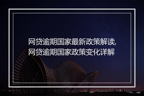 网贷逾期国家最新政策解读,网贷逾期国家政策变化详解