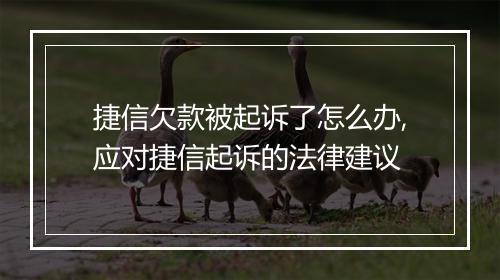 捷信欠款被起诉了怎么办,应对捷信起诉的法律建议