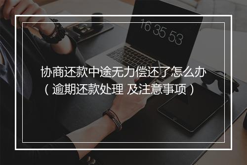 协商还款中途无力偿还了怎么办（逾期还款处理 及注意事项）