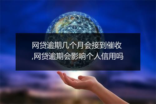 网贷逾期几个月会接到催收 ,网贷逾期会影响个人信用吗