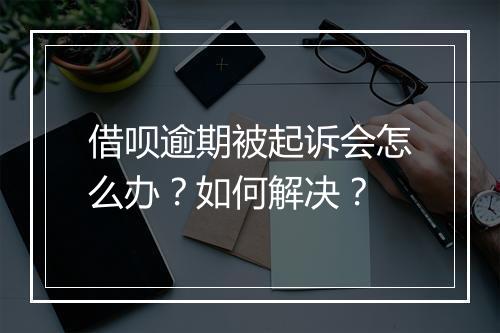 借呗逾期被起诉会怎么办？如何解决？