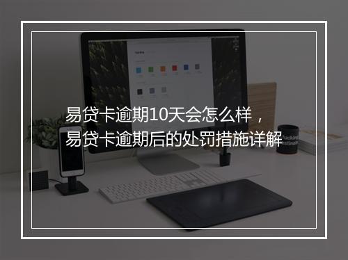易贷卡逾期10天会怎么样，易贷卡逾期后的处罚措施详解