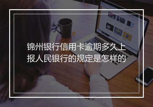 锦州银行信用卡逾期多久上报人民银行的规定是怎样的
