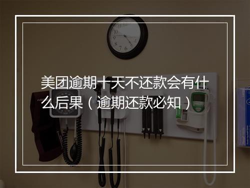 美团逾期十天不还款会有什么后果（逾期还款必知）
