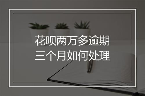 花呗两万多逾期三个月如何处理
