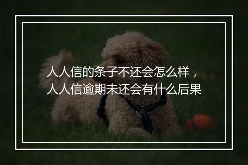 人人信的条子不还会怎么样，人人信逾期未还会有什么后果