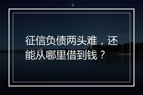 征信负债两头难，还能从哪里借到钱？