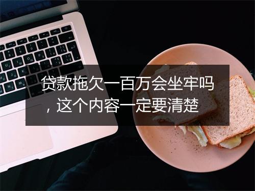 贷款拖欠一百万会坐牢吗，这个内容一定要清楚