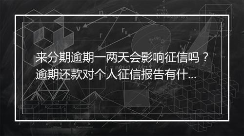 来分期逾期一两天会影响征信吗？逾期还款对个人征信报告有什么影响？