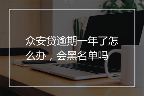 众安贷逾期一年了怎么办，会黑名单吗