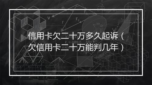 信用卡欠二十万多久起诉（欠信用卡二十万能判几年）