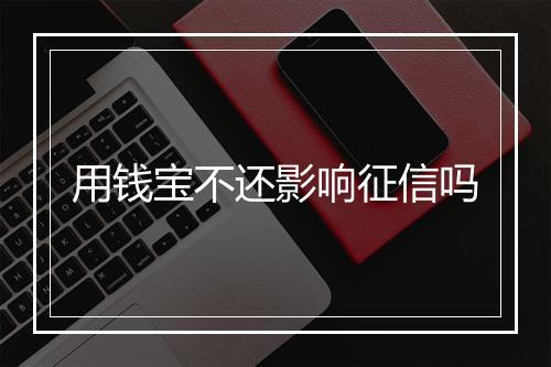 用钱宝不还影响征信吗