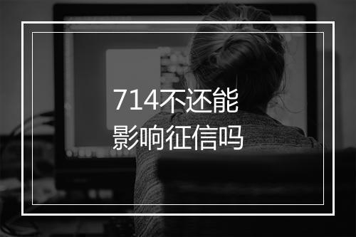 714不还能影响征信吗