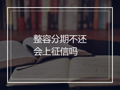 整容分期不还会上征信吗