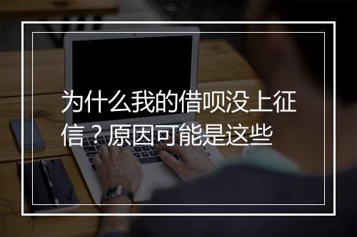 为什么我的借呗没上征信？原因可能是这些