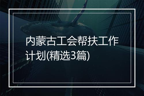 内蒙古工会帮扶工作计划(精选3篇)
