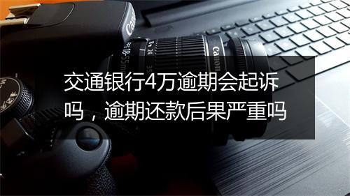 交通银行4万逾期会起诉吗，逾期还款后果严重吗