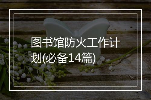 图书馆防火工作计划(必备14篇)
