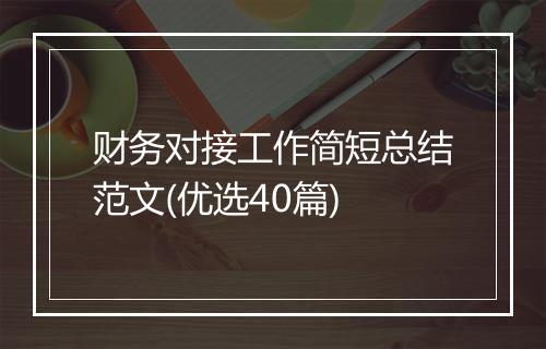 财务对接工作简短总结范文(优选40篇)