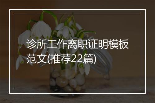 诊所工作离职证明模板范文(推荐22篇)