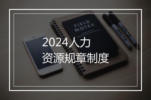2024人力资源规章制度