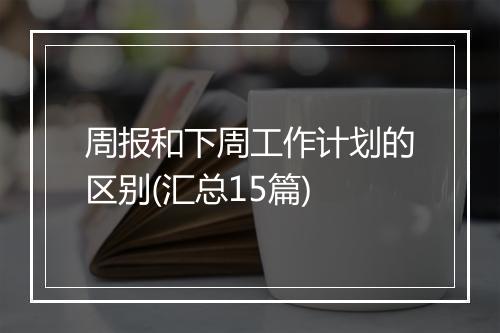 周报和下周工作计划的区别(汇总15篇)