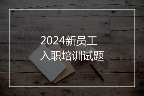 2024新员工入职培训试题