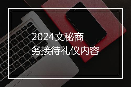 2024文秘商务接待礼仪内容