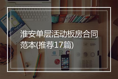 淮安单层活动板房合同范本(推荐17篇)