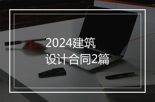 2024建筑设计合同2篇