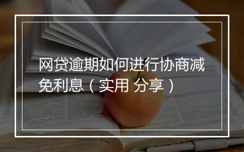 网贷逾期如何进行协商减免利息（实用 分享）