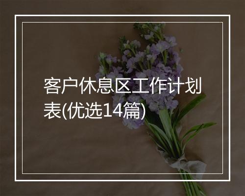 客户休息区工作计划表(优选14篇)