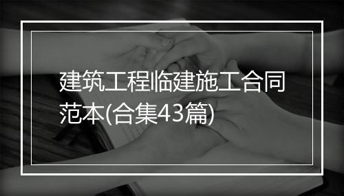 建筑工程临建施工合同范本(合集43篇)