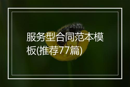 服务型合同范本模板(推荐77篇)