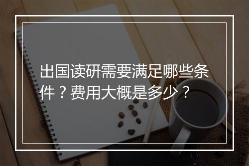 出国读研需要满足哪些条件？费用大概是多少？