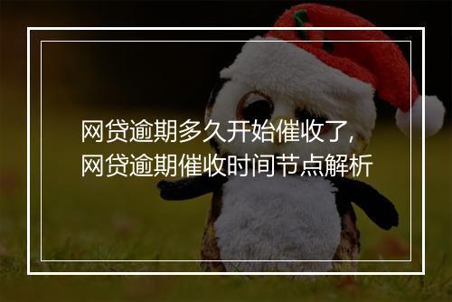 网贷逾期多久开始催收了,网贷逾期催收时间节点解析