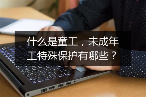 什么是童工，未成年工特殊保护有哪些？