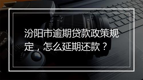 汾阳市逾期贷款政策规定，怎么延期还款？